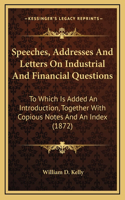 Speeches, Addresses And Letters On Industrial And Financial Questions: To Which Is Added An Introduction, Together With Copious Notes And An Index (1872)
