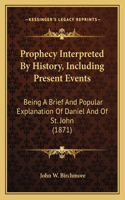 Prophecy Interpreted By History, Including Present Events