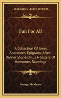 Fun For All: A Collection Of Jokes, Anecdotes, Epigrams, After-Dinner Stories, Plus A Gallery Of Humorous Drawings