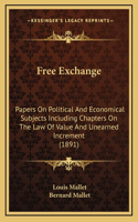 Free Exchange: Papers On Political And Economical Subjects Including Chapters On The Law Of Value And Unearned Increment (1891)