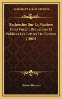 Recherches Sur La Maniere Dont Furent Recueillies Et Publiees Les Lettres De Ciceron (1863)