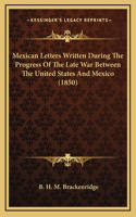 Mexican Letters Written During The Progress Of The Late War Between The United States And Mexico (1850)