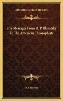 Five Messages From H. P. Blavatsky To The American Theosophists: (English)