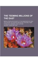 The Teeming Millions of the East; Being a Popular Account of the Inhabitants of Asia the History of Existing and Extinct Nations, Their Ethnology, Manners, and Customs