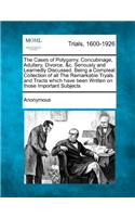 The Cases of Polygamy, Concubinage, Adultery, Divorce, &C. Seriously and Learnedly Discussed. Being a Compleat Collection of All the Remarkable Tryals and Tracts Which Have Been Written on Those Important Subjects