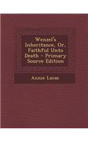 Wenzel's Inheritance, Or, Faithful Unto Death - Primary Source Edition