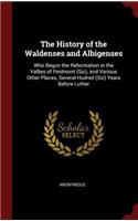 History of the Waldenses and Albigenses: Who Begun the Reformation in the Vallies of Peidmont (Sic), and Various Other Places, Several Hudred (Sic) Years Before Luther