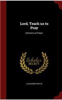 Lord, Teach us to Pray: Sermons on Prayer