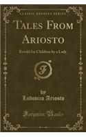 Tales from Ariosto: Retold for Children by a Lady (Classic Reprint)(English)