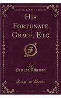 His Fortunate Grace, Etc (Classic Reprint)