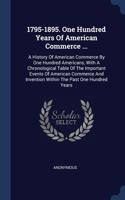 1795-1895. One Hundred Years Of American Commerce ...: A History Of American Commerce By One Hundred Americans, With A Chronological Table Of The Important Events Of American Commerce And Invention Withi