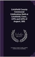 Litchfield County Centennial Celebration Held at Litchfield, Conn., 13Th and 14Th of August, 1851