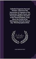 Cathedral Organists Past and Present. A Record of the Succession of Organists of the Cathedrals, Chapels Royal, and Principal Collegiate Churches of the United Kingdom, From About the Period of the Reformation Until the Present day. With Biographic