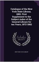 Catalogue of the New York State Library, 1882. First Supplement to the Subject-Index of the General Library for Ten Years, 1872-1882