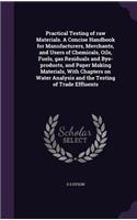 Practical Testing of Raw Materials. a Concise Handbook for Manufacturers, Merchants, and Users of Chemicals, Oils, Fuels, Gas Residuals and Bye-Products, and Paper Making Materials, with Chapters on Water Analysis and the Testing of Trade Effluents