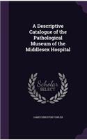 Descriptive Catalogue of the Pathological Museum of the Middlesex Hospital