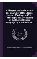 Dissertation On the Nature and Character of the Chinese System of Writing. to Which Are Subjoined a Vocabulary of the Cochin Chinese Language by J. Morrone [&c.]