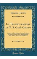 La Trasfigurazione Di N. S. GesÃ¹ Cristo: Oratorio in Due Parti Per Canto, Orchestra Ed Organo; Parte I. La Trasfigurazione; Parte II. La Liberazione Dell'ossesso (Classic Reprint)