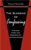 Blessing Of Confessing: Freedom From The Bondage Of Unforgiveness