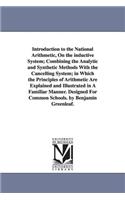 Introduction to the National Arithmetic, On the inductive System; Combining the Analytic and Synthetic Methods With the Cancelling System; in Which the Principles of Arithmetic Are Explained and Illustrated in A Familiar Manner. Designed For Common
