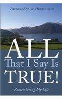 All That I Say Is True! Remembering My Life