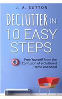 Declutter in 10 Easy Steps: Free Yourself From The Confusion of a Cluttered Home and Mind