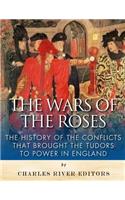 The Wars of the Roses: The History of the Conflicts that Brought the Tudors to Power in England