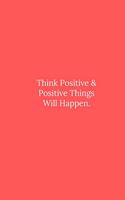 Think Positive & Positive Things Will Happen.