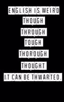 English Is Weird. Though Through Tough Thorough Thought It Can Be Thwarted- 6 x 9 Inches (Funny Perfect Gag Gift, Organizer, Notes, Goals & To Do Lists)