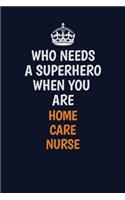 Who Needs A Superhero When You Are home care nurse: Career journal, notebook and writing journal for encouraging men, women and kids. A framework for building your career.