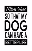 I Work Hard So That My Dog Can Have a Better Life: Dog Gift for People Who Love Their Dogs - Funny Saying on Black and White Distressed Cover Design - Blank Lined Journal or Notebook