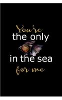 You're The Only In The Sea For me