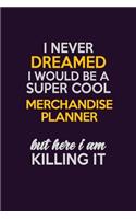 I Never Dreamed I Would Be A Super cool Merchandise Planner But Here I Am Killing It: Career journal, notebook and writing journal for encouraging men, women and kids. A framework for building your career.