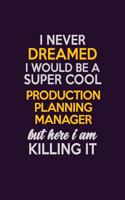I Never Dreamed I Would Be A Super cool Production Planning Manager But Here I Am Killing It: Career journal, notebook and writing journal for encouraging men, women and kids. A framework for building your career.