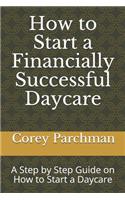 How to Start a Financially Successful Daycare: Step by step how to start a daycare.