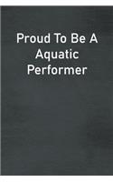 Proud To Be A Aquatic Performer: Lined Notebook For Men, Women And Co Workers