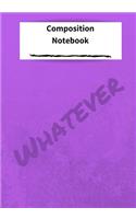 Composition Notebook Whatever: 7x10 inch 120 Page Notepad College Rule. This Pad is Perfect for School or for all your Bullet Lists, Holiday Planning, or your Thoughts. Glossy cov