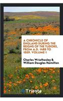 A Chronicle of England During the Reigns of the Tudors, from A.D. 1485 to 1559