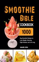 Smoothie Bible Cookbook: 1000-Day Smoothie Recipes to Lose Weight, Detoxify, Fight Disease, and Live Long