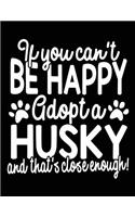 If You Can't Be Happy Adopt A Husky And That's Close Enough!: Dog Journal Blank Lined Journal Notebook