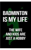 Badminton Is My Life the Wife and Kids Are Just a Hobby: Badminton Notebook Journal