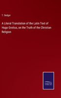 Literal Translation of the Latin Text of Hugo Grotius, on the Truth of the Christian Religion