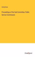 Proceedings of the Sub-Committee, Public Service Commission