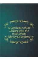 A Catalogue of the Library with the Rules of the Library Committee