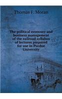 The political economy and business management of the railroad syllabus of lectures prepared for use in Purdue University
