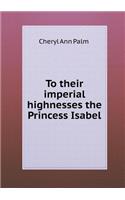 To Their Imperial Highnesses the Princess Isabel