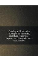 Catalogue Illustre Des Ouvrages de Peinture, Sculpture Et Gravure: Exposes Au Champ-De-Mars Le 25 Avril 1896