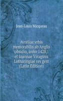 Avreliae vrbis memorabilis ab Anglis obsidio, anno 1428,: et Ioannae Viraginis Lotharingiae res gest (Latin Edition)