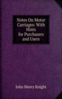 Notes On Motor Carriages: With Hints for Purchasers and Users
