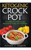 Ketogenic Crock Pot: 120 Delicious Slow Cooker Recipes to Make You Healthier!